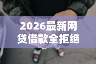 2026最新网贷借款全拒绝（支持微信），6个网贷秒拒能下款的口子无私分享