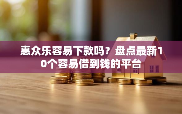 惠众乐容易下款吗？盘点最新10个容易借到钱的平台