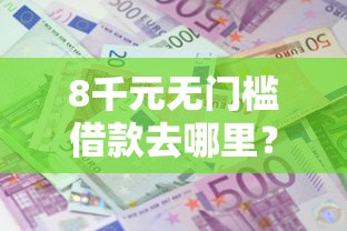 8千元无门槛借款去哪里？营业执照贷款可以吗看这7个平台
