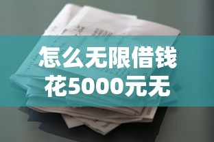 怎么无限借钱花5000元无门槛本月借款平台力荐！分享小额网贷口子5000元无门槛借款