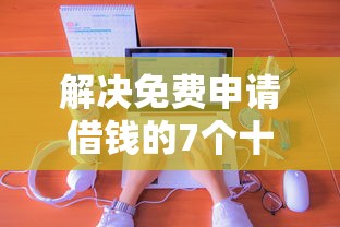 解决免费申请借钱的7个十大良心贷款平台利息低分享