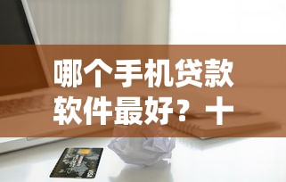 哪个手机贷款软件最好？十个逾期也不怕的正规苹果id贷必下口子