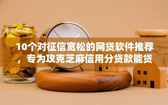 10个对征信宽松的网贷软件推荐，专为攻克芝麻信用分贷款能贷多少难题