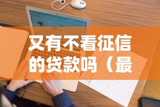 又有不看征信的贷款吗（最新发布！）8个什么贷款软件不上征信不用还