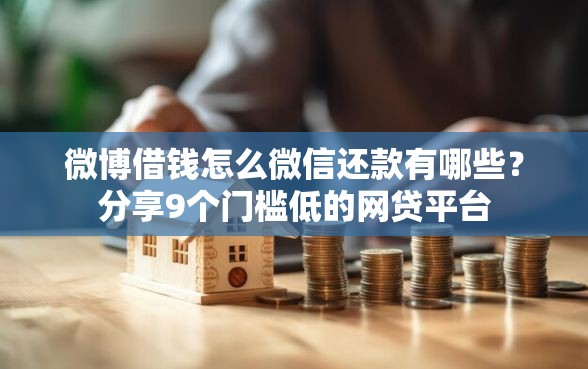 微博借钱怎么微信还款有哪些？分享9个门槛低的网贷平台
