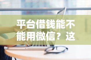 平台借钱能不能用微信？这5个逾期可以贷款的平台值得一试