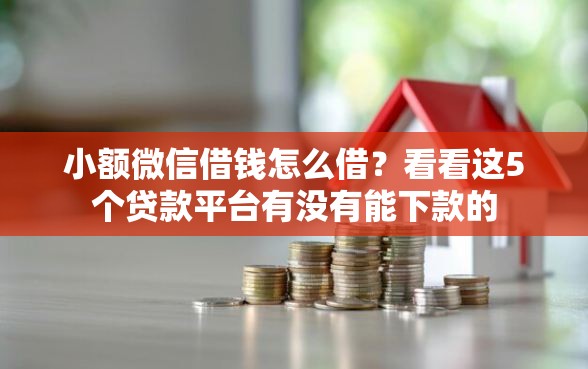 小额微信借钱怎么借？看看这5个贷款平台有没有能下款的