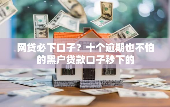 网贷必下口子？十个逾期也不怕的黑户贷款口子秒下的