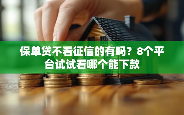 保单贷不看征信的有吗?8个平台试试看哪个能下款 保单贷不看征信的有吗?8个平台试试看哪个能下款