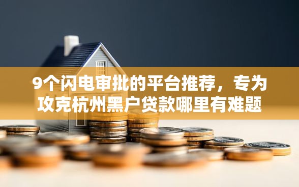 9个闪电审批的平台推荐,专为攻克杭州黑户贷款哪里有难题 9个闪电审批的平台推荐,专为攻克杭州黑户贷款哪里有难题