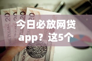 今日必放网贷app?这5个贷款好做不看征信的口子值得一试 今日必放网贷app?这5个贷款好做不看征信的口子值得一试