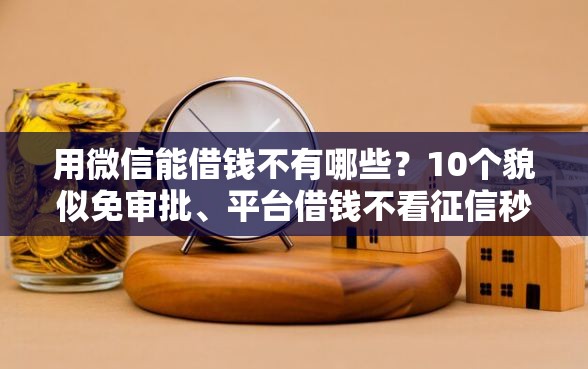 用微信能借钱不有哪些?10个貌似免审批、平台借钱不看征信秒到账合集 用微信能借钱不有哪些?10个貌似免审批、平台借钱不看征信秒到账合集