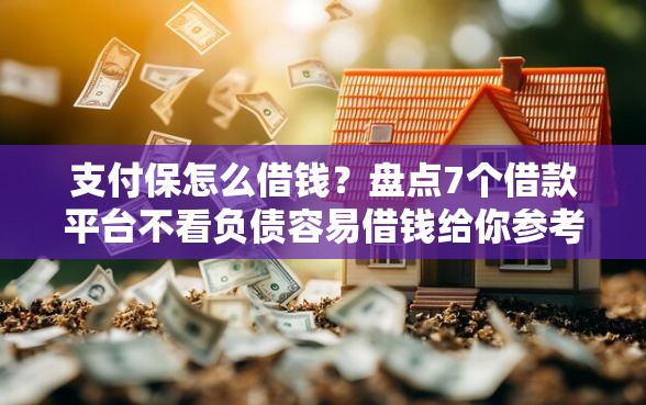 支付保怎么借钱?盘点7个借款平台不看负债容易借钱给你参考 支付保怎么借钱?盘点7个借款平台不看负债容易借钱给你参考
