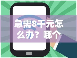 急需8千元怎么办？哪个借贷平台好下款最快试试这5个无门槛平台