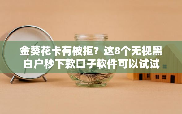 金葵花卡有被拒？这8个无视黑白户秒下款口子软件可以试试