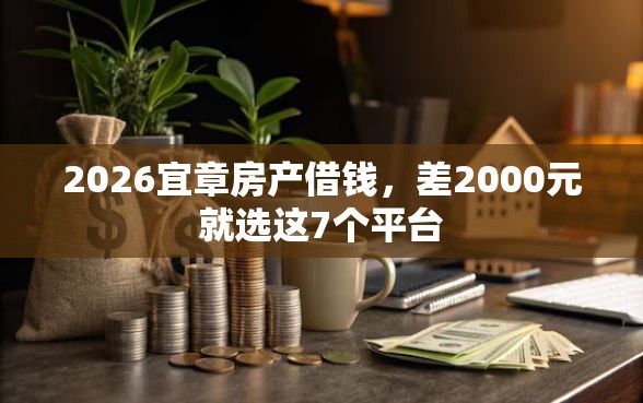 2026宜章房产借钱，差2000元就选这7个平台
