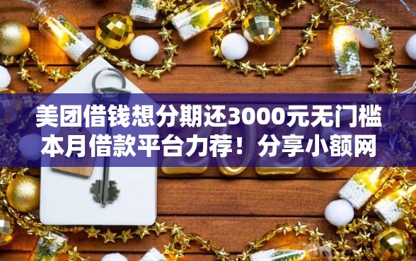 美团借钱想分期还3000元无门槛本月借款平台力荐！分享小额网贷口子3000元无门槛借款