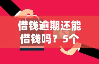 借钱逾期还能借钱吗？5个平台试试看哪个能下款