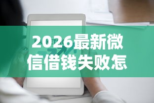 2026最新微信借钱失败怎么办（支持微信），8个融资平台无私分享