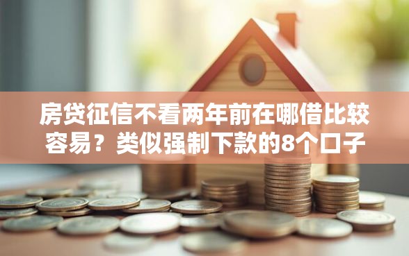 房贷征信不看两年前在哪借比较容易？类似强制下款的8个口子参考