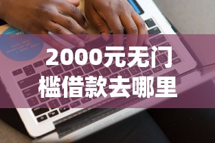 2000元无门槛借款去哪里？哪个平台好下款app看这8个平台