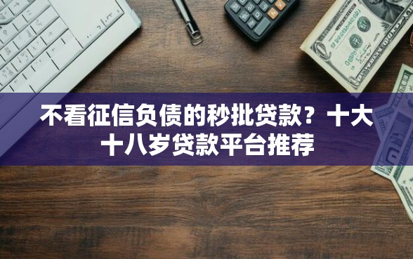 不看征信负债的秒批贷款？十大十八岁贷款平台推荐