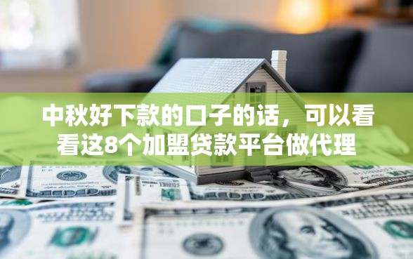 中秋好下款的口子的话，可以看看这8个加盟贷款平台做代理