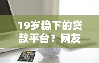 19岁稳下的贷款平台?网友亲测7个正规苹果id贷口子盘点 19岁稳下的贷款平台?网友亲测7个正规苹果id贷口子盘点