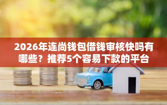 2026年连尚钱包借钱审核快吗有哪些?推荐5个容易下款的平台 2026年连尚钱包借钱审核快吗有哪些?推荐5个容易下款的平台