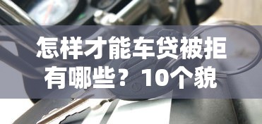 怎样才能车贷被拒有哪些？10个貌似免审批、贷款交流平台合集