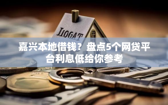 嘉兴本地借钱？盘点5个网贷平台利息低给你参考