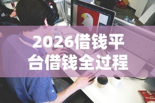 2026借钱平台借钱全过程,差7千元就选这5个平台 2026借钱平台借钱全过程,差7千元就选这5个平台