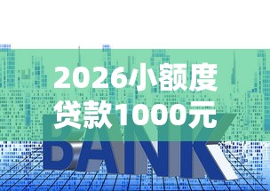 2026小额度贷款1000元必通过,差1万元就选这8个平台 2026小额度贷款1000元必通过,差1万元就选这8个平台