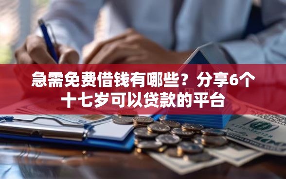 急需免费借钱有哪些？分享6个十七岁可以贷款的平台