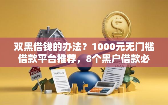 双黑借钱的办法？1000元无门槛借款平台推荐，8个黑户借款必下口子小额贷款盘点