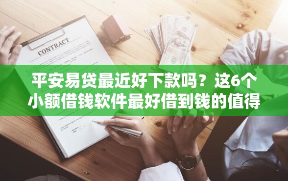 平安易贷最近好下款吗？这6个小额借钱软件最好借到钱的值得一试
