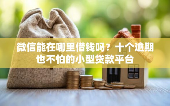 微信能在哪里借钱吗？十个逾期也不怕的小型贷款平台