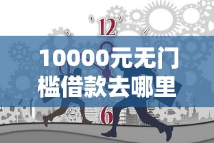 10000元无门槛借款去哪里？有工作借钱看这6个平台