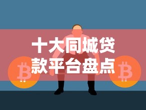 十大同城贷款平台盘点,解决贷款哪个平台靠谱的问题 十大同城贷款平台盘点,解决贷款哪个平台靠谱的问题