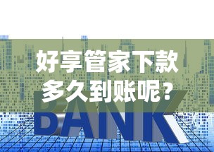 好享管家下款多久到账呢？这5个平台贷款利率低可以试试