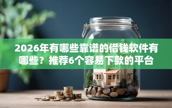 2026年有哪些靠谱的借钱软件有哪些？推荐6个容易下款的平台