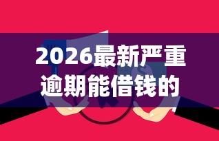 2026最新严重逾期能借钱的app网黑口子，总结十个类似花薪的30天借款平台！