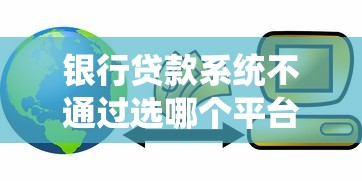 银行贷款系统不通过选哪个平台？7个18岁小额贷款平台推荐