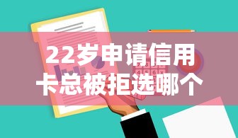 22岁申请信用卡总被拒选哪个平台？7个芝麻分负面借款的软件推荐
