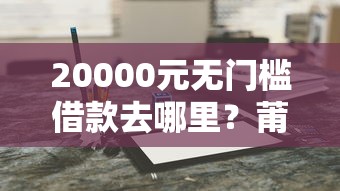 20000元无门槛借款去哪里？莆田抵押借钱看这6个平台