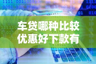 车贷哪种比较优惠好下款有哪些？分享6个快速下款无视征信的软件