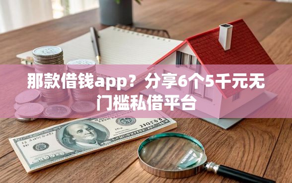 那款借钱app？分享6个5千元无门槛私借平台