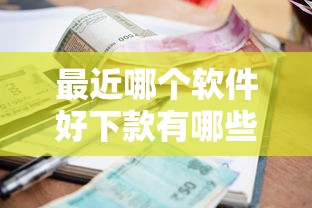 最近哪个软件好下款有哪些？9个有逾期借款容易通过的平台推荐给你