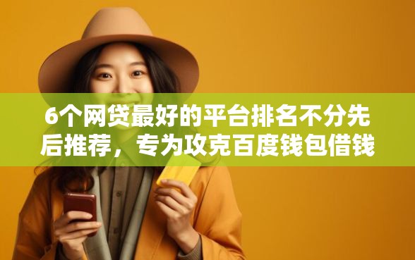 6个网贷最好的平台排名不分先后推荐，专为攻克百度钱包借钱评论难题