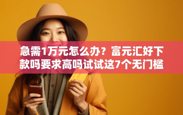 急需1万元怎么办？富元汇好下款吗要求高吗试试这7个无门槛平台